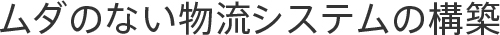 ムダのない物流システムの構築